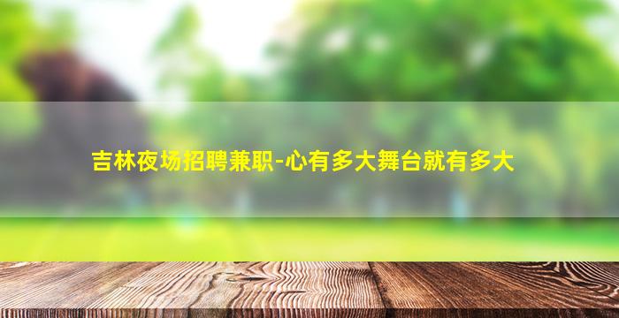 吉林夜场招聘兼职-心有多大舞台就有多大